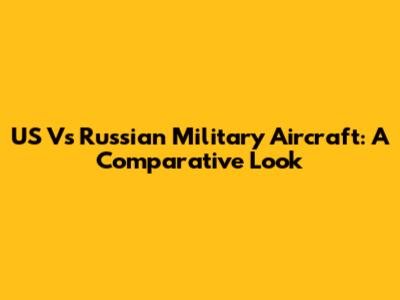 US Vs Russian Military Aircraft: A Comparative Look
