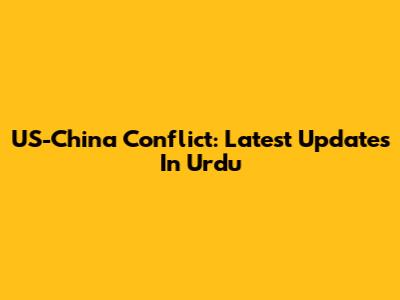 US-China Conflict: Latest Updates In Urdu