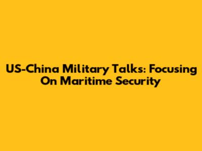 US-China Military Talks: Focusing On Maritime Security