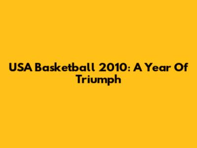 USA Basketball 2010: A Year Of Triumph