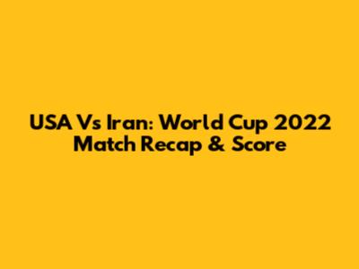 USA Vs Iran: World Cup 2022 Match Recap & Score