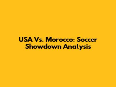 USA Vs. Morocco: Soccer Showdown Analysis