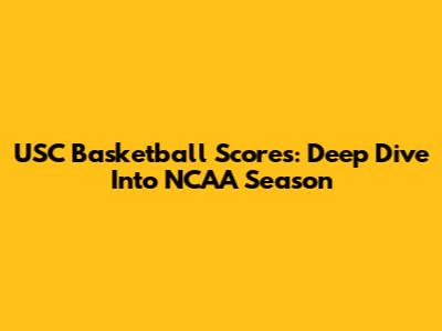 USC Basketball Scores: Deep Dive Into NCAA Season