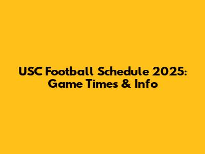 USC Football Schedule 2025: Game Times & Info