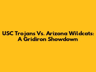 USC Trojans Vs. Arizona Wildcats: A Gridiron Showdown