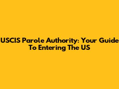 USCIS Parole Authority: Your Guide To Entering The US