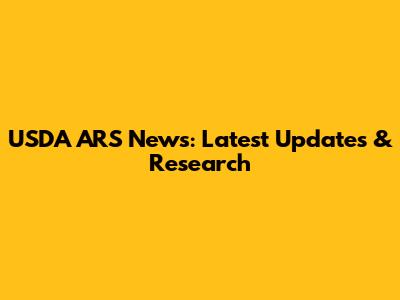 USDA ARS News: Latest Updates & Research