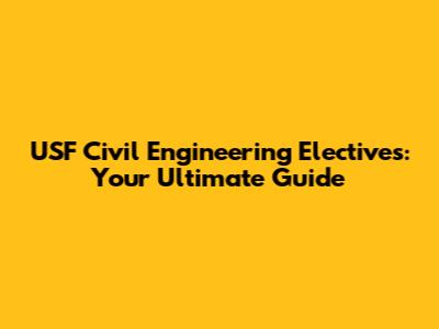 USF Civil Engineering Electives: Your Ultimate Guide