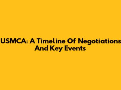 USMCA: A Timeline Of Negotiations And Key Events