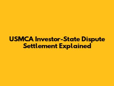 USMCA Investor-State Dispute Settlement Explained