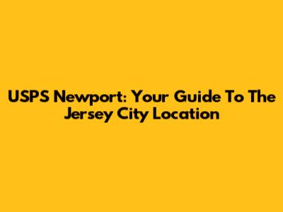 USPS Newport: Your Guide To The Jersey City Location