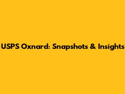 USPS Oxnard: Snapshots & Insights