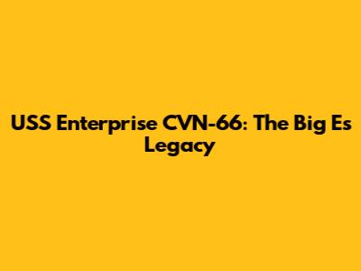 USS Enterprise CVN-66: The Big E's Legacy