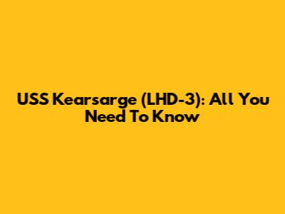 USS Kearsarge (LHD-3): All You Need To Know