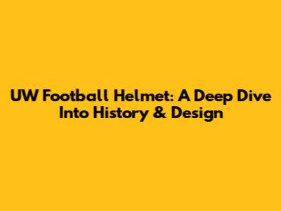 UW Football Helmet: A Deep Dive Into History & Design
