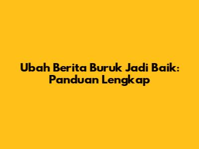 Ubah Berita Buruk Jadi Baik: Panduan Lengkap