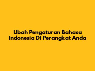 Ubah Pengaturan Bahasa Indonesia Di Perangkat Anda
