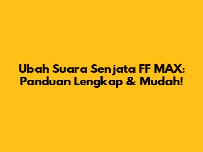 Ubah Suara Senjata FF MAX: Panduan Lengkap & Mudah!