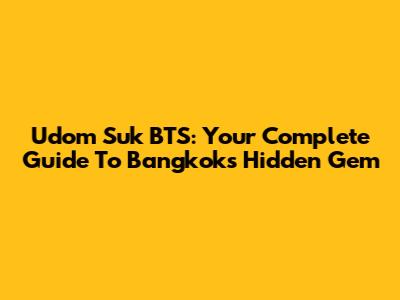 Udom Suk BTS: Your Complete Guide To Bangkok's Hidden Gem