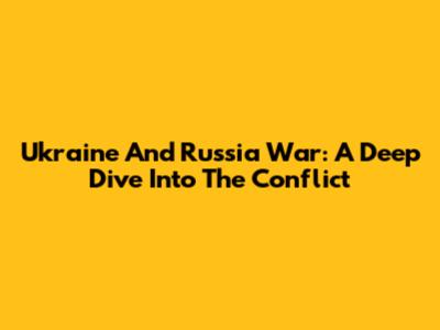 Ukraine And Russia War: A Deep Dive Into The Conflict