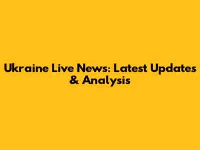 Ukraine Live News: Latest Updates & Analysis