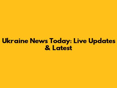 Ukraine News Today: Live Updates & Latest