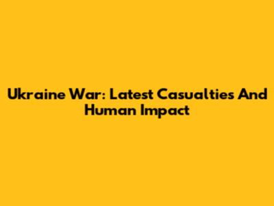 Ukraine War: Latest Casualties And Human Impact