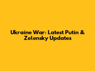 Ukraine War: Latest Putin & Zelensky Updates