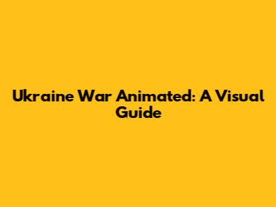 Ukraine War Animated: A Visual Guide