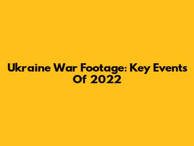 Ukraine War Footage: Key Events Of 2022