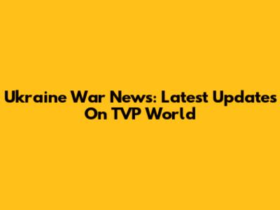 Ukraine War News: Latest Updates On TVP World