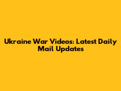 Ukraine War Videos: Latest Daily Mail Updates