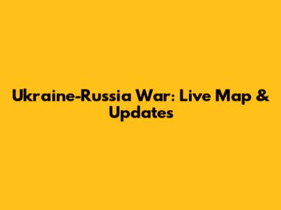 Ukraine-Russia War: Live Map & Updates