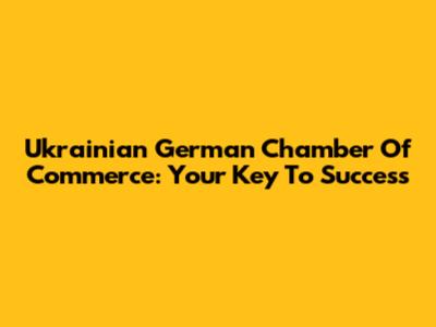 Ukrainian German Chamber Of Commerce: Your Key To Success