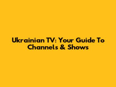Ukrainian TV: Your Guide To Channels & Shows