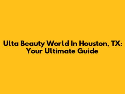 Ulta Beauty World In Houston, TX: Your Ultimate Guide