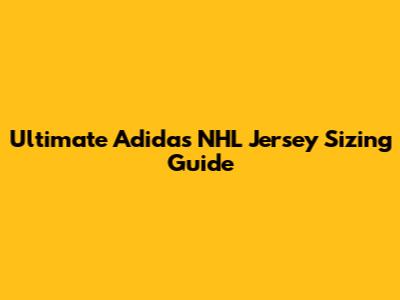 Ultimate Adidas NHL Jersey Sizing Guide