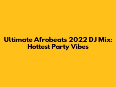 Ultimate Afrobeats 2022 DJ Mix: Hottest Party Vibes