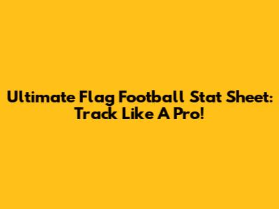 Ultimate Flag Football Stat Sheet: Track Like A Pro!