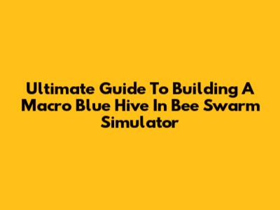 Ultimate Guide To Building A Macro Blue Hive In Bee Swarm Simulator