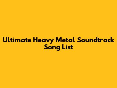 Ultimate Heavy Metal Soundtrack Song List
