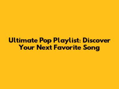 Ultimate Pop Playlist: Discover Your Next Favorite Song