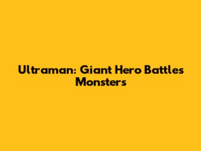 Ultraman: Giant Hero Battles Monsters