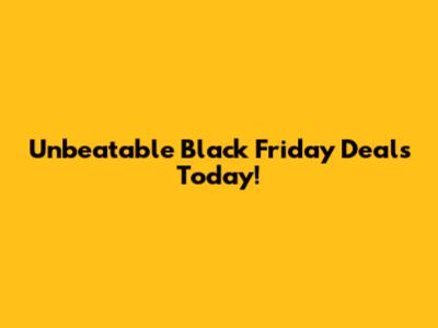 Unbeatable Black Friday Deals Today!