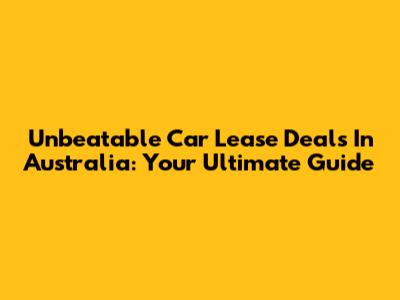 Unbeatable Car Lease Deals In Australia: Your Ultimate Guide