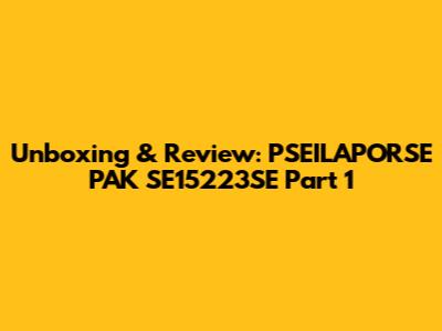 Unboxing & Review: PSEILAPORSE PAK SE15223SE Part 1