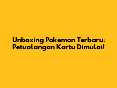 Unboxing Pokemon Terbaru: Petualangan Kartu Dimulai!