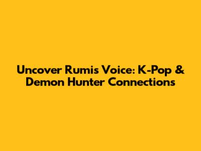 Uncover Rumi's Voice: K-Pop & Demon Hunter Connections