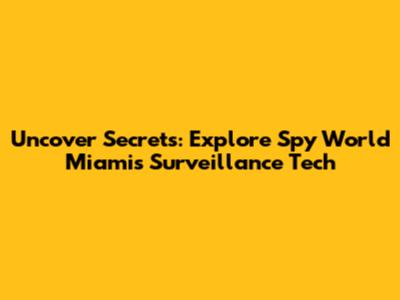 Uncover Secrets: Explore Spy World Miami's Surveillance Tech