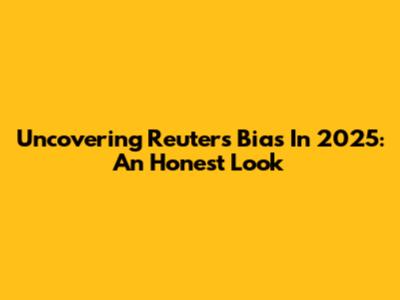 Uncovering Reuters' Bias In 2025: An Honest Look
